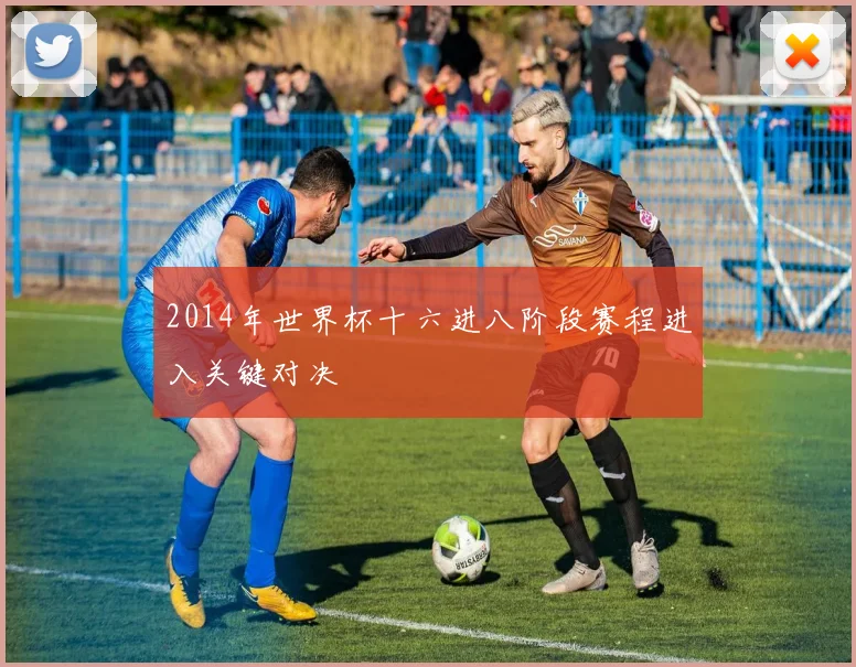 2014年世界杯十六进八阶段赛程进入关键对决