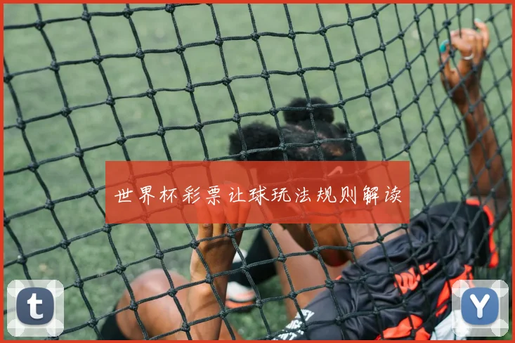 世界杯彩票让球玩法规则解读