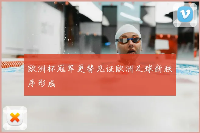 欧洲杯冠军更替见证欧洲足球新秩序形成