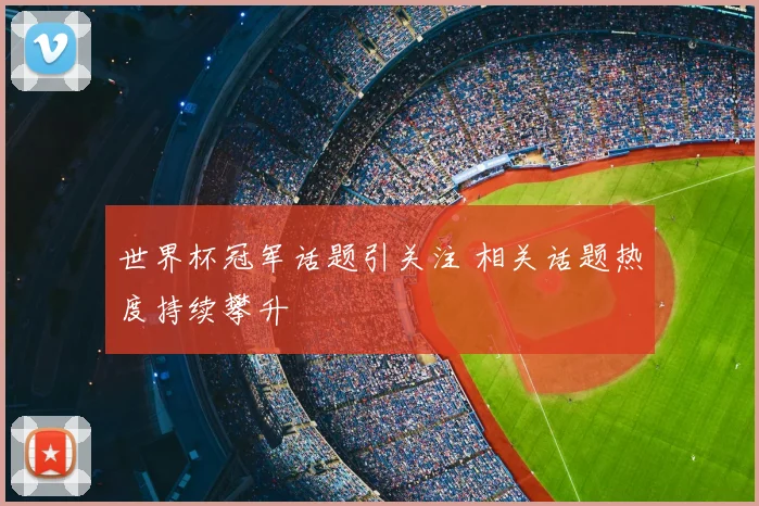 世界杯冠军话题引关注 相关话题热度持续攀升