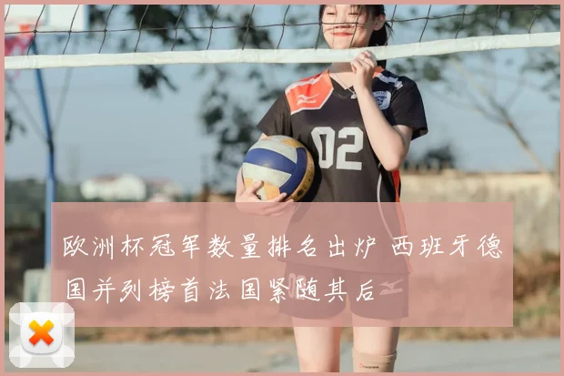 欧洲杯冠军数量排名出炉 西班牙德国并列榜首法国紧随其后