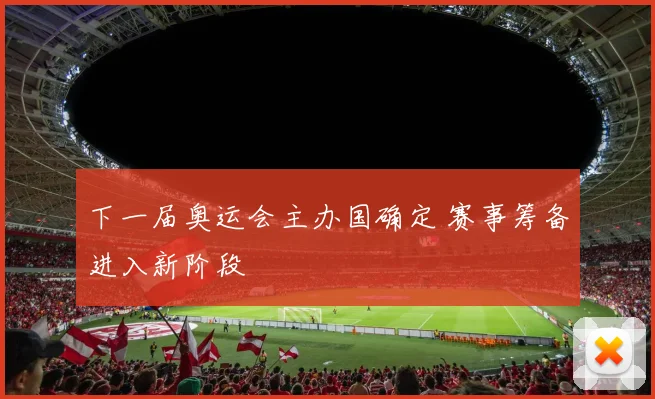 下一届奥运会主办国确定 赛事筹备进入新阶段