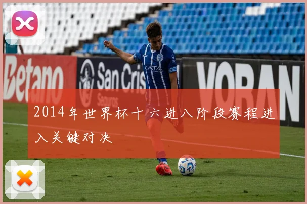 2014年世界杯十六进八阶段赛程进入关键对决