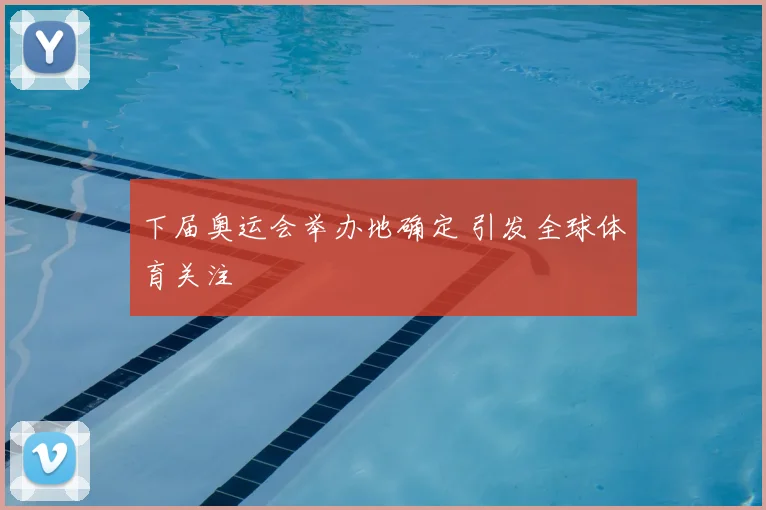 下届奥运会举办地确定 引发全球体育关注