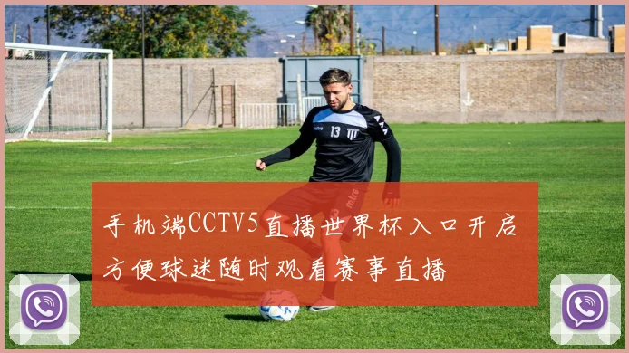 手机端CCTV5直播世界杯入口开启 方便球迷随时观看赛事直播