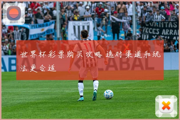 世界杯彩票购买攻略 选对渠道和玩法更合适