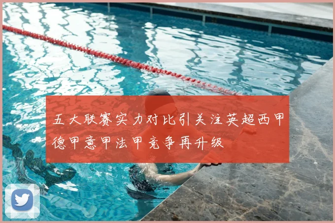 五大联赛实力对比引关注英超西甲德甲意甲法甲竞争再升级