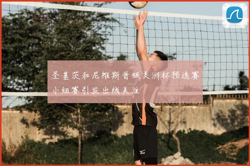 圣基茨和尼维斯晋级美洲杯预选赛小组赛引发出线关注