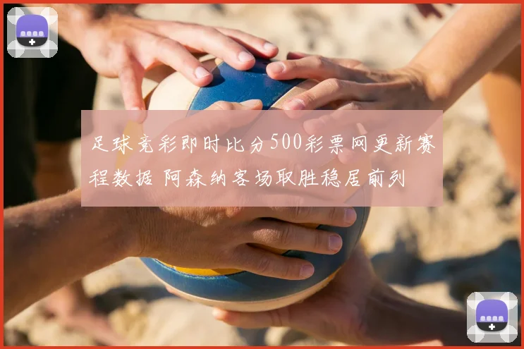 足球竞彩即时比分500彩票网更新赛程数据 阿森纳客场取胜稳居前列