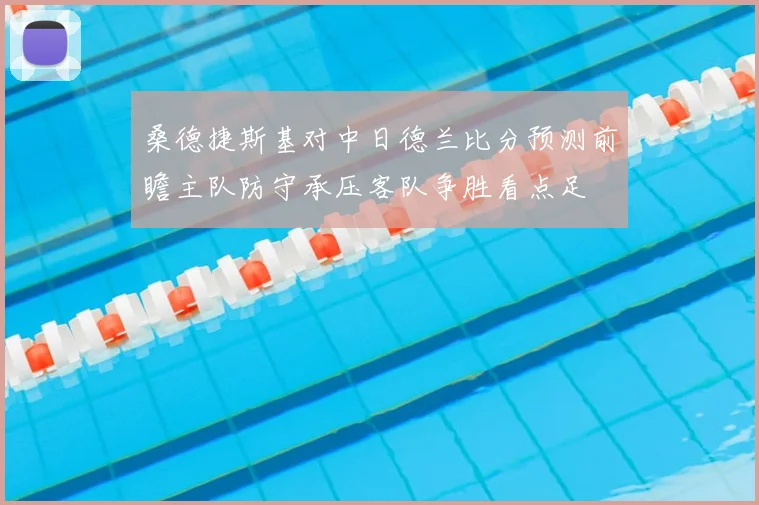 桑德捷斯基对中日德兰比分预测前瞻主队防守承压客队争胜看点足