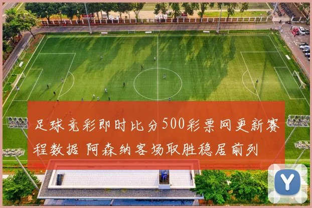 足球竞彩即时比分500彩票网更新赛程数据 阿森纳客场取胜稳居前列