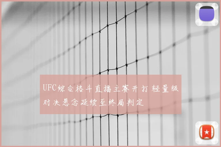 UFC综合格斗直播主赛开打 轻量级对决悬念延续至终局判定