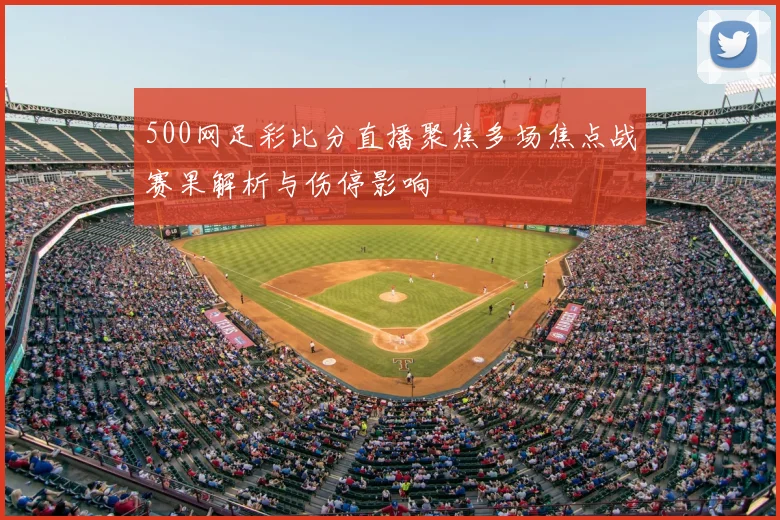 500网足彩比分直播聚焦多场焦点战赛果解析与伤停影响
