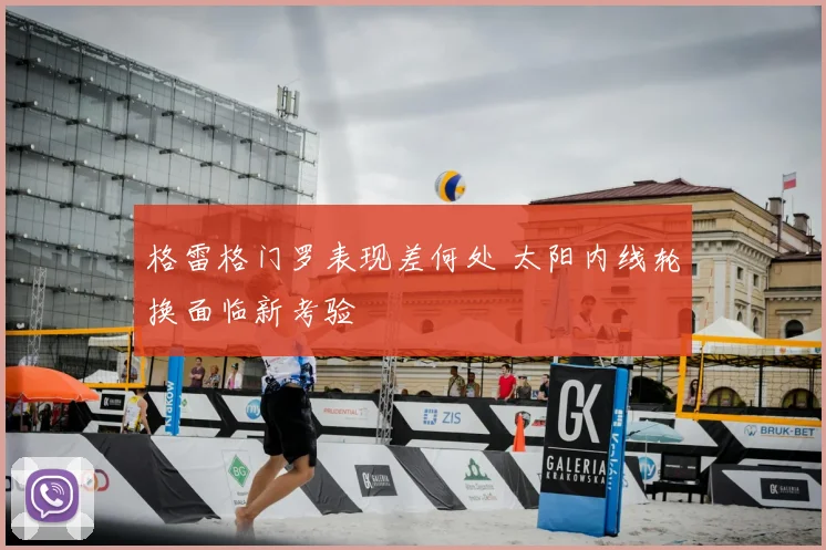 格雷格门罗表现差何处 太阳内线轮换面临新考验