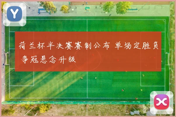 荷兰杯半决赛赛制公布 单场定胜负 争冠悬念升级