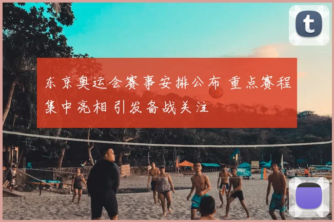 东京奥运会赛事安排公布 重点赛程集中亮相 引发备战关注