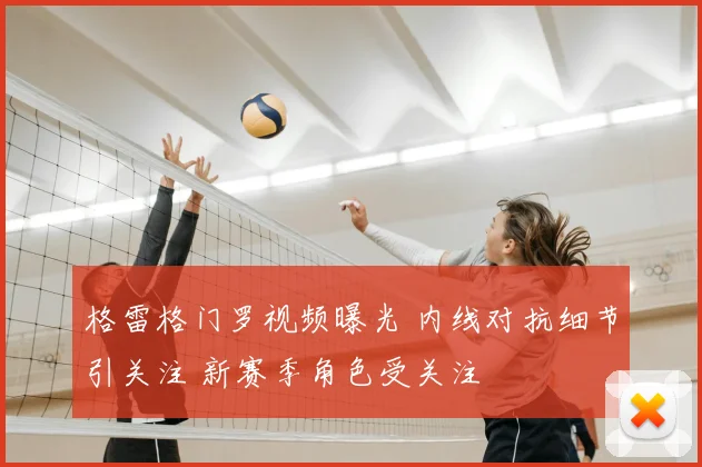 格雷格门罗视频曝光 内线对抗细节引关注 新赛季角色受关注