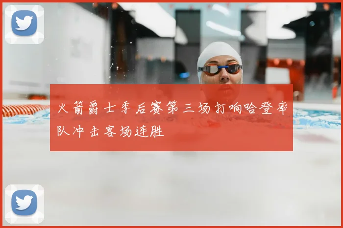 火箭爵士季后赛第三场打响哈登率队冲击客场连胜