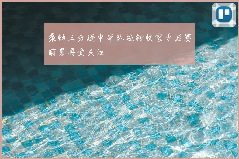 桑顿三分连中率队逆转收官季后赛前景再受关注