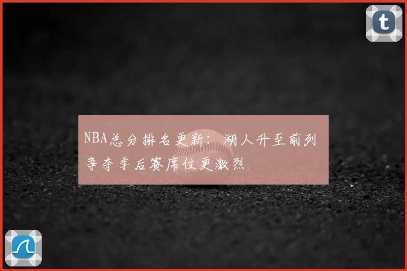NBA总分排名更新：湖人升至前列 争夺季后赛席位更激烈